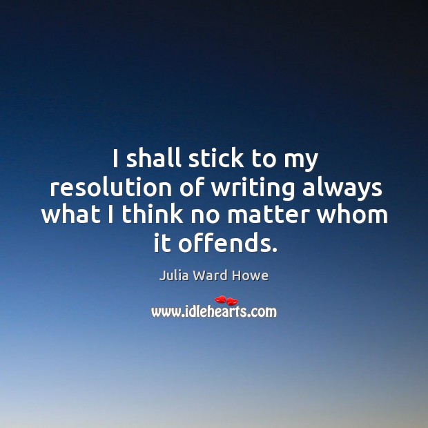 I shall stick to my resolution of writing always what I think no matter whom it offends. Image
