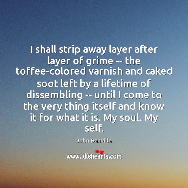 I shall strip away layer after layer of grime — the toffee-colored 