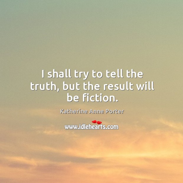 I shall try to tell the truth, but the result will be fiction. Katherine Anne Porter Picture Quote