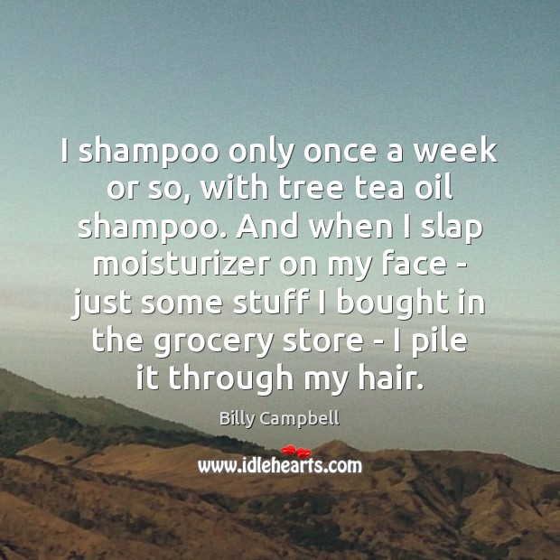I shampoo only once a week or so, with tree tea oil Billy Campbell Picture Quote