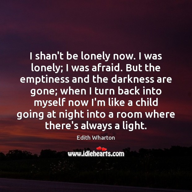 I shan’t be lonely now. I was lonely; I was afraid. But Edith Wharton Picture Quote