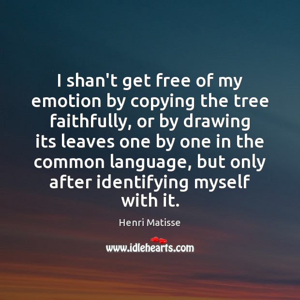 I shan’t get free of my emotion by copying the tree faithfully, Emotion Quotes Image