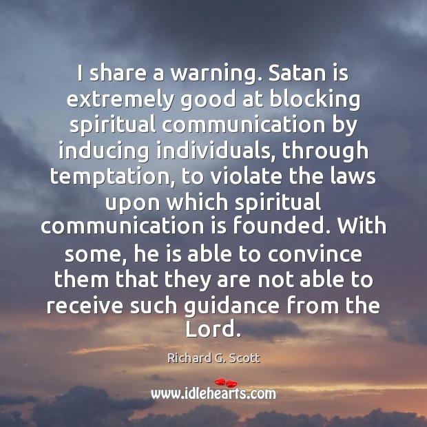 I share a warning. Satan is extremely good at blocking spiritual communication Richard G. Scott Picture Quote