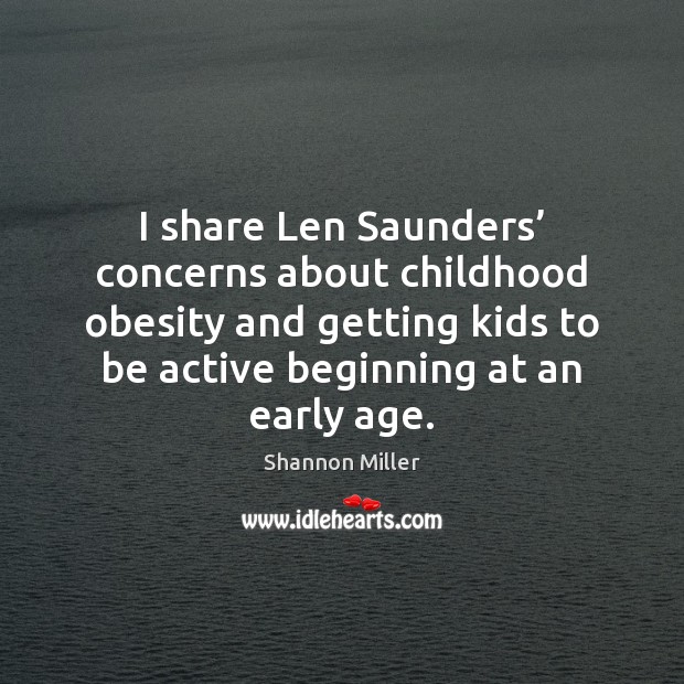I share Len Saunders’ concerns about childhood obesity and getting kids to Shannon Miller Picture Quote