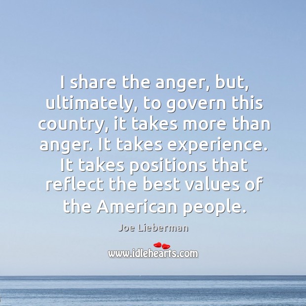 I share the anger, but, ultimately, to govern this country, it takes more than anger. Joe Lieberman Picture Quote