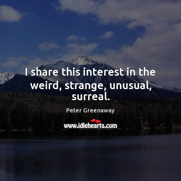 I share this interest in the weird, strange, unusual, surreal. Peter Greenaway Picture Quote
