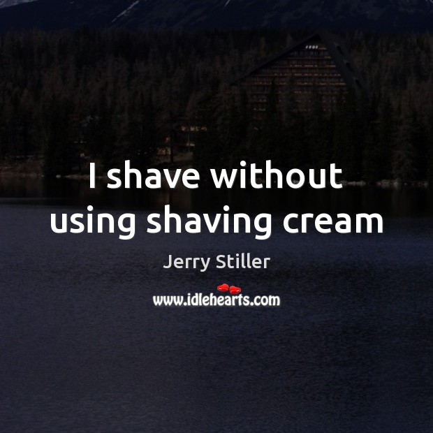 I shave without using shaving cream Jerry Stiller Picture Quote