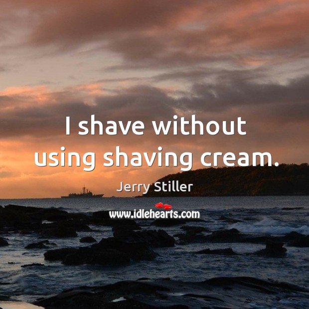 I shave without using shaving cream. Jerry Stiller Picture Quote