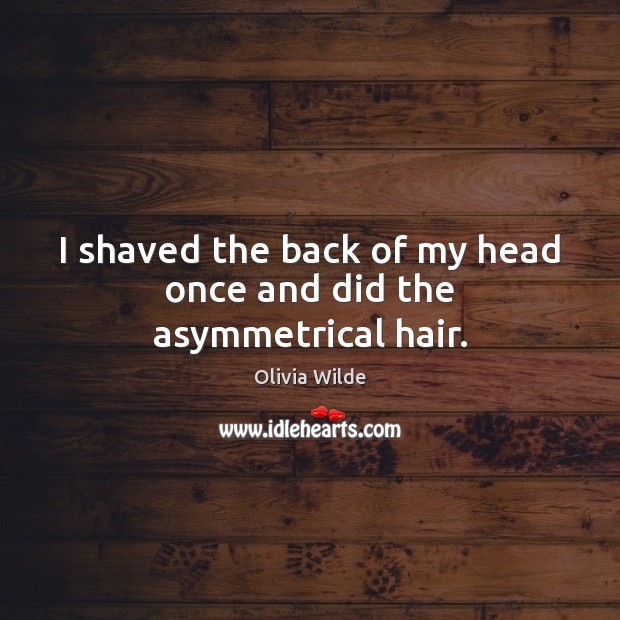 I shaved the back of my head once and did the asymmetrical hair. Olivia Wilde Picture Quote