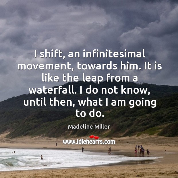 I shift, an infinitesimal movement, towards him. It is like the leap Madeline Miller Picture Quote