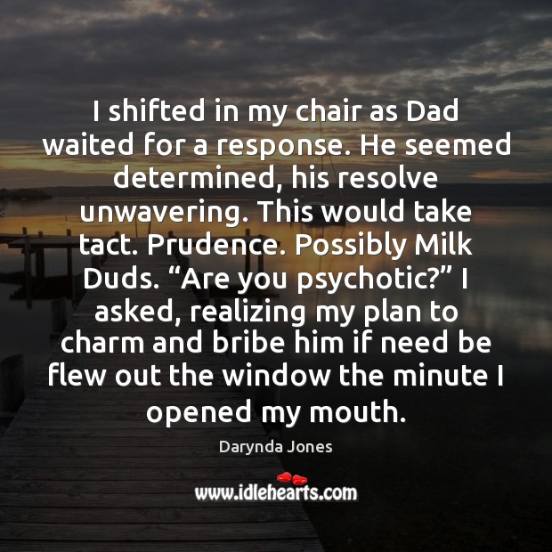 I shifted in my chair as Dad waited for a response. He Darynda Jones Picture Quote