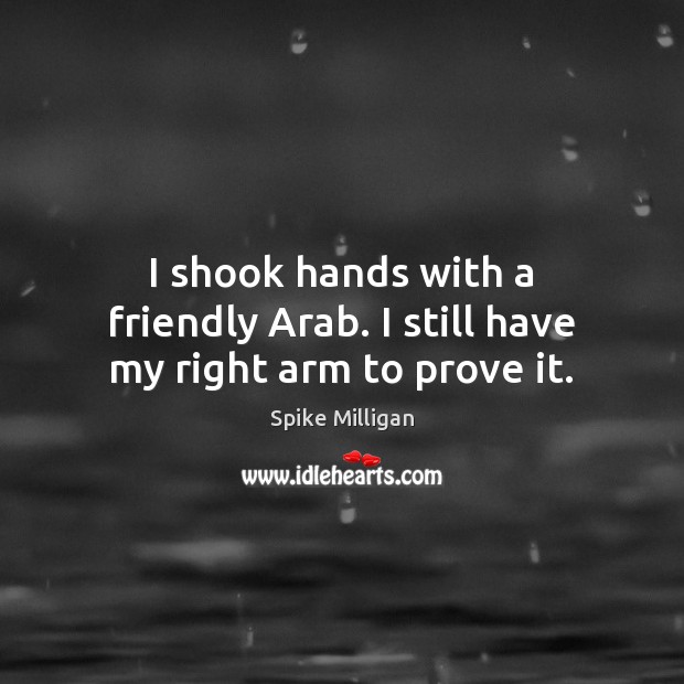 I shook hands with a friendly Arab. I still have my right arm to prove it. Image