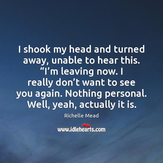 I shook my head and turned away, unable to hear this. “I’ Richelle Mead Picture Quote