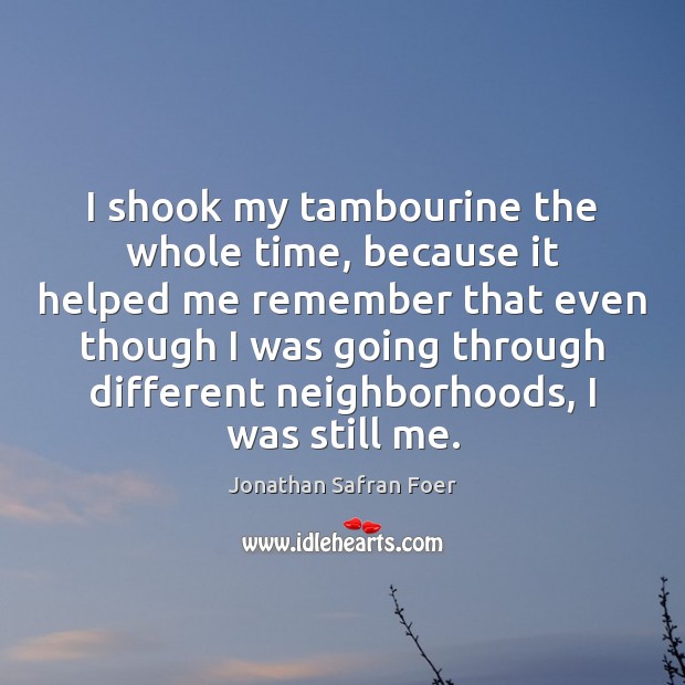 I shook my tambourine the whole time, because it helped me remember Jonathan Safran Foer Picture Quote