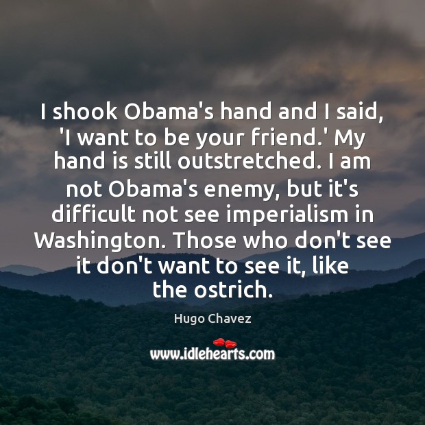 I shook Obama’s hand and I said, ‘I want to be your Hugo Chavez Picture Quote