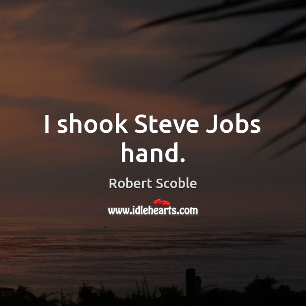 I shook Steve Jobs hand. Robert Scoble Picture Quote