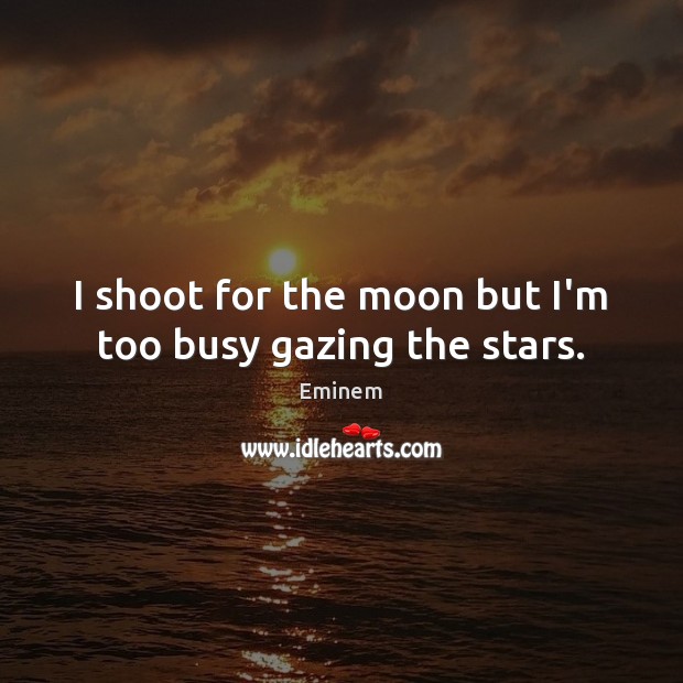 I shoot for the moon but I’m too busy gazing the stars. Eminem Picture Quote