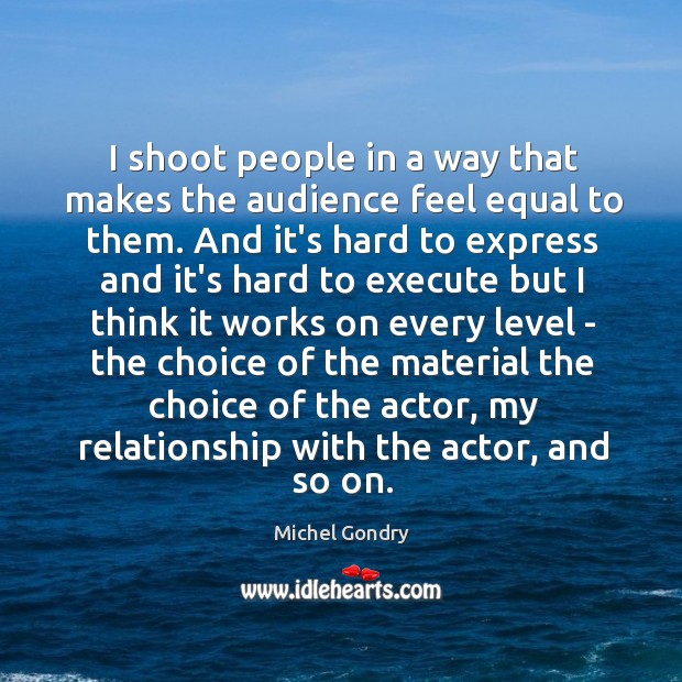 I shoot people in a way that makes the audience feel equal Michel Gondry Picture Quote