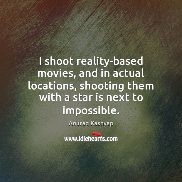 I shoot reality-based movies, and in actual locations, shooting them with a Anurag Kashyap Picture Quote