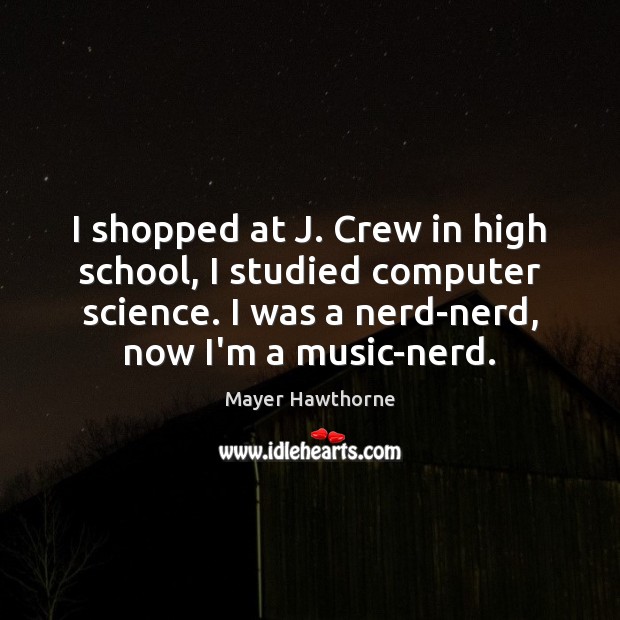 I shopped at J. Crew in high school, I studied computer science. Mayer Hawthorne Picture Quote
