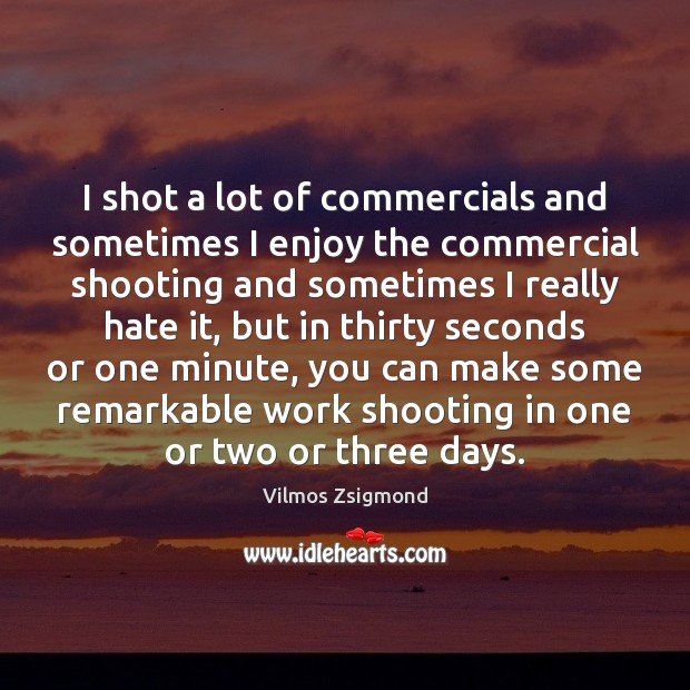 I shot a lot of commercials and sometimes I enjoy the commercial Vilmos Zsigmond Picture Quote