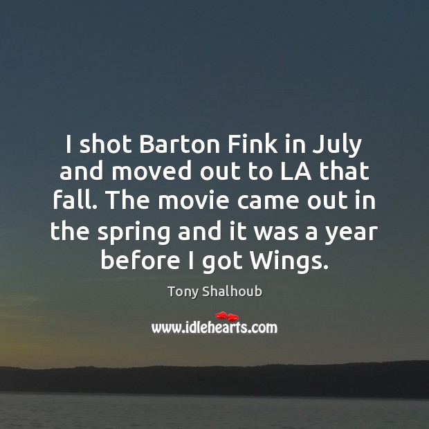 I shot Barton Fink in July and moved out to LA that Tony Shalhoub Picture Quote