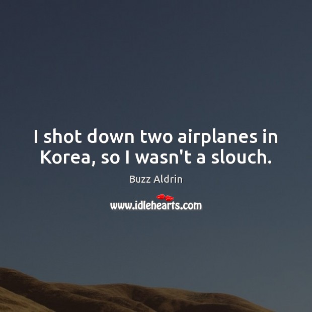 I shot down two airplanes in Korea, so I wasn’t a slouch. Buzz Aldrin Picture Quote