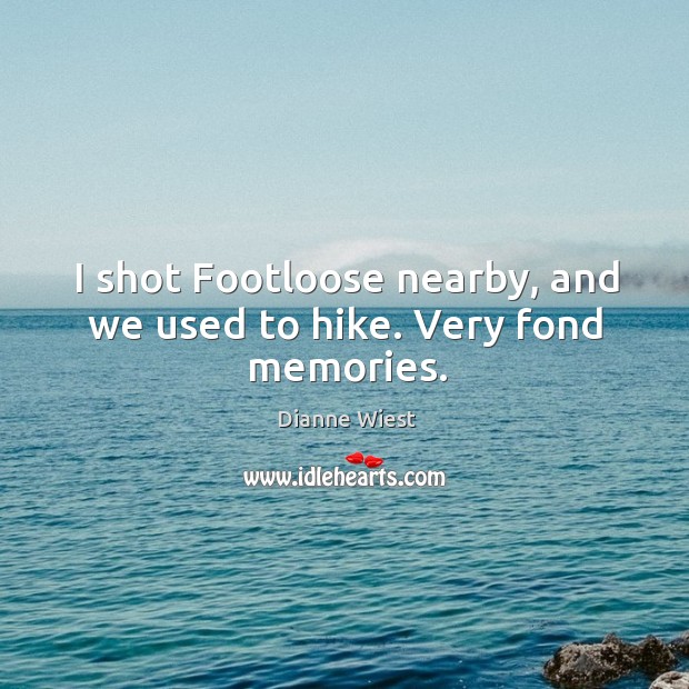 I shot footloose nearby, and we used to hike. Very fond memories. Dianne Wiest Picture Quote