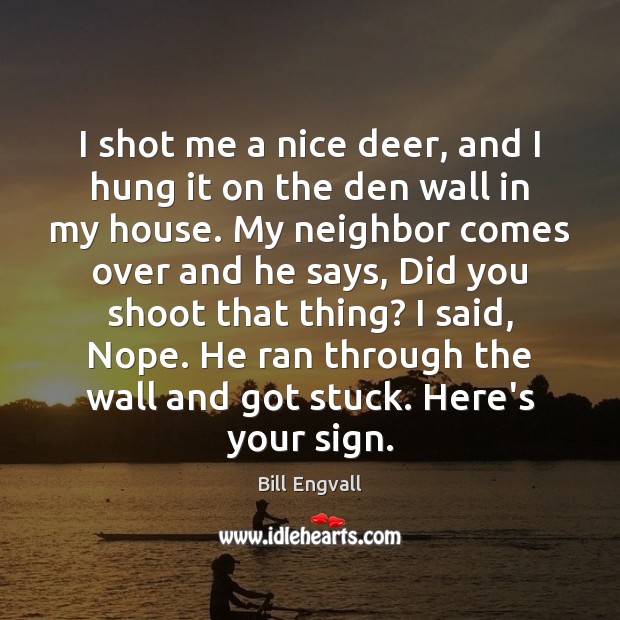 I shot me a nice deer, and I hung it on the Bill Engvall Picture Quote