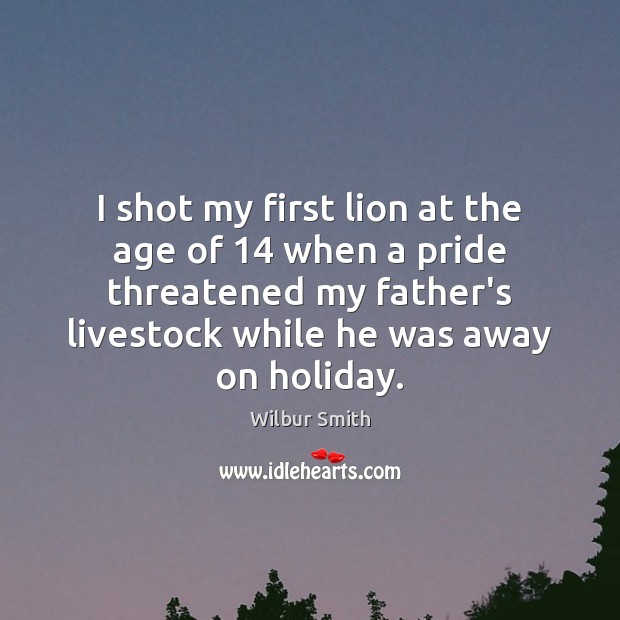 I shot my first lion at the age of 14 when a pride Wilbur Smith Picture Quote