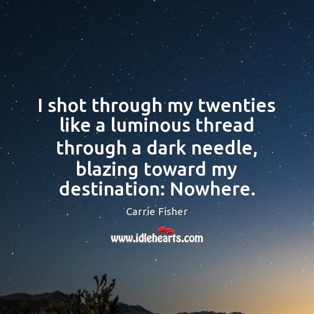 I shot through my twenties like a luminous thread through a dark Carrie Fisher Picture Quote