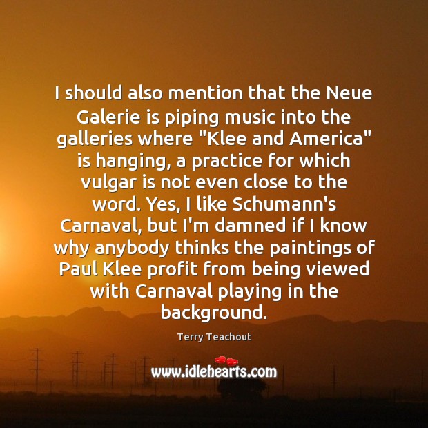 I should also mention that the Neue Galerie is piping music into Terry Teachout Picture Quote