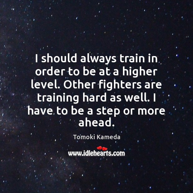 I should always train in order to be at a higher level. Tomoki Kameda Picture Quote