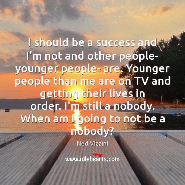 I should be a success and I’m not and other people- younger Ned Vizzini Picture Quote