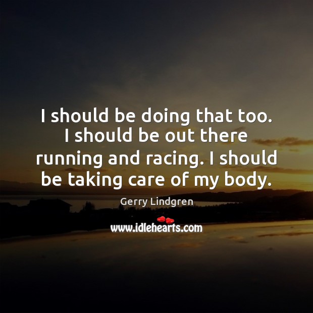 I should be doing that too. I should be out there running Gerry Lindgren Picture Quote