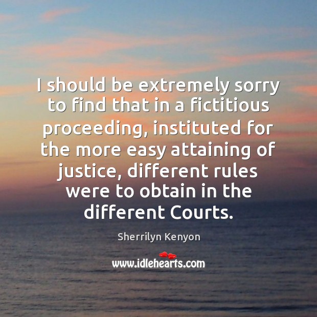 I should be extremely sorry to find that in a fictitious proceeding, Sherrilyn Kenyon Picture Quote