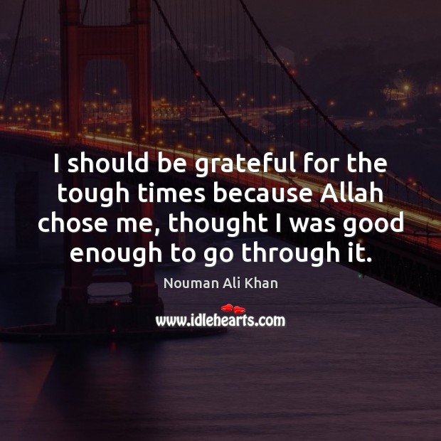 I should be grateful for the tough times because Allah chose me, Nouman Ali Khan Picture Quote