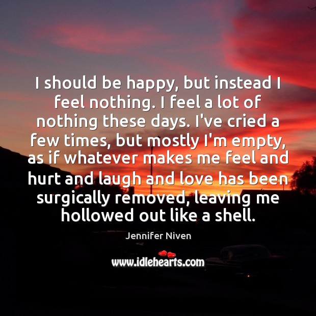 I should be happy, but instead I feel nothing. I feel a Jennifer Niven Picture Quote