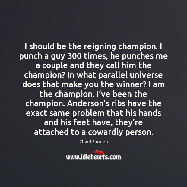 I should be the reigning champion. I punch a guy 300 times, he Chael Sonnen Picture Quote