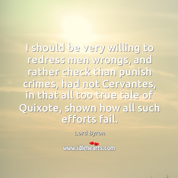 I should be very willing to redress men wrongs, and rather check than punish crimes Lord Byron Picture Quote