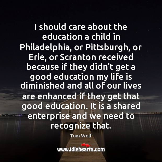 I should care about the education a child in Philadelphia, or Pittsburgh, 