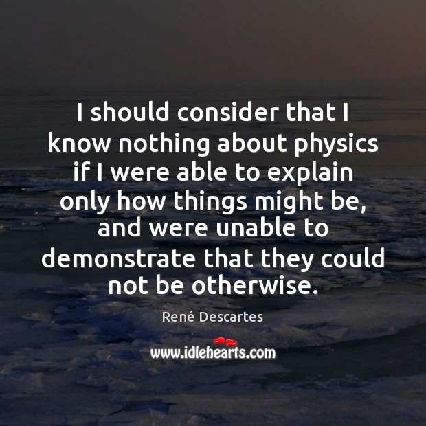 I should consider that I know nothing about physics if I were René Descartes Picture Quote