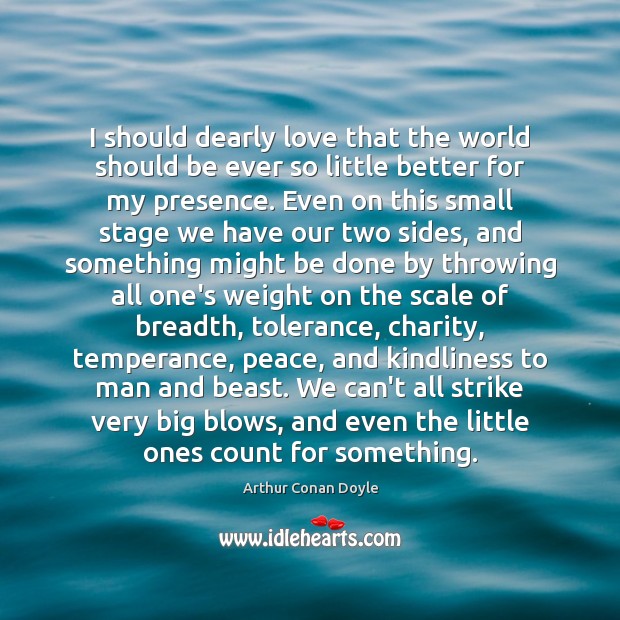 I should dearly love that the world should be ever so little Arthur Conan Doyle Picture Quote