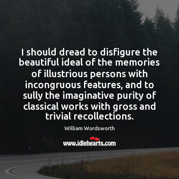 I should dread to disfigure the beautiful ideal of the memories of William Wordsworth Picture Quote