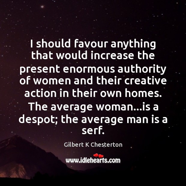 I should favour anything that would increase the present enormous authority of Gilbert K Chesterton Picture Quote