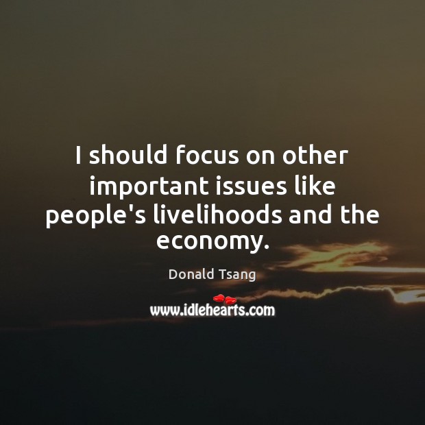 I should focus on other important issues like people’s livelihoods and the economy. Image