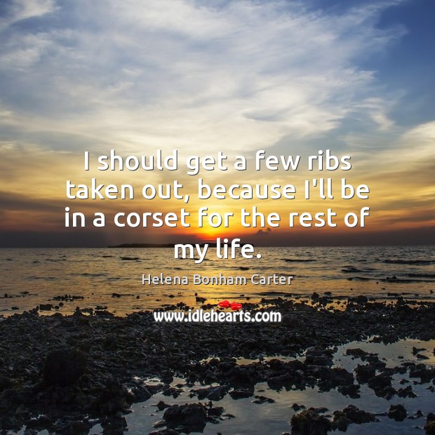 I should get a few ribs taken out, because I’ll be in a corset for the rest of my life. Helena Bonham Carter Picture Quote