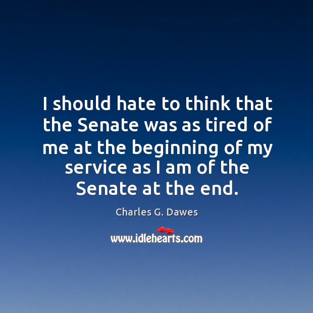 I should hate to think that the Senate was as tired of Charles G. Dawes Picture Quote