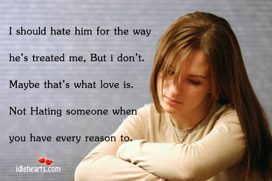 I should hate him for the way he’s treated me, but I don’t Love Is Quotes Image