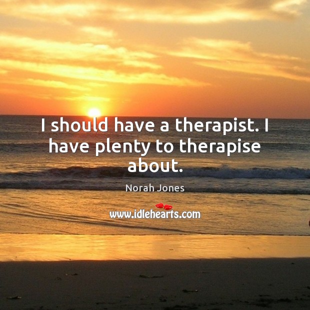I should have a therapist. I have plenty to therapise about. Image